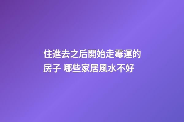 住進去之后開始走霉運的房子 哪些家居風水不好